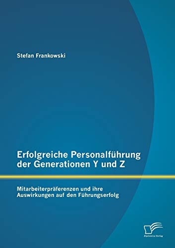 Erfolgreiche Personalführung der Generationen Y und Z: Mitarbeiterpräferenzen und ihre Auswirkungen auf den Führungserfolg von Diplomica Verlag