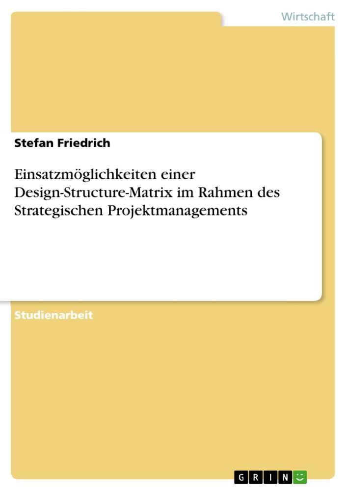 Einsatzmöglichkeiten einer Design-Structure-Matrix im Rahmen des Strategischen Projektmanagements von GRIN Verlag