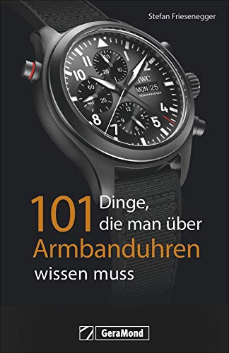 101 Dinge, die man über Armbanduhren wissen muss. Ein Nachschlagewerk mit 101 Aha-Erlebnissen für Uhrenfreunde und Sammler. Alles zur Geschichte und Technik in exzellenten Bildern. von GeraMond