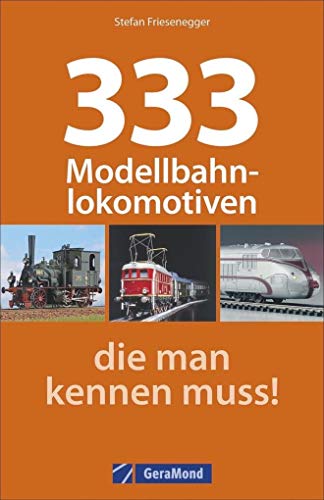 Modelleisenbahn: 333 Modellbahnlokomotiven, die Sie kennen müssen. Ein Typenatlas aller gängigen Modellbahnen. Mit Modellen von Märklin, Fleischmann, Arnold, Roco und vielen mehr.
