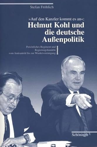 Auf den Kanzler kommt es an - Helmut Kohl und die deutsche Außenpolitik: Persönliches Regiment und Regierungshandeln vom Amtsantritt bis zur Wiedervereinigung von Schoeningh Ferdinand GmbH