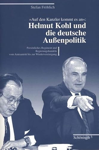 Auf den Kanzler kommt es an - Helmut Kohl und die deutsche Außenpolitik: Persönliches Regiment und Regierungshandeln vom Amtsantritt bis zur Wiedervereinigung Auf den Kanzler kommt es an - Helmut Kohl und die deutsche Außenpolitik: Persönliches Regiment und Regierungshandeln vom Amtsantritt bis zur Wiedervereinigung