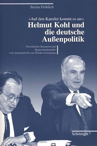 Auf den Kanzler kommt es an - Helmut Kohl und die deutsche Außenpolitik: Persönliches Regiment und Regierungshandeln vom Amtsantritt bis zur Wiedervereinigung von Schoeningh Ferdinand GmbH