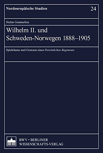 Wilhelm II. und Schweden-Norwegen 1888-1905: Spielräume und Grenzen eines persönlichen Regiments (Nordeuropäische Studien)