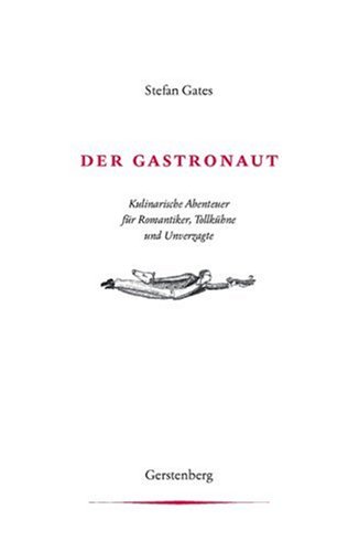 Der Gastronaut: Kulinarische Abenteuer für Romantiker, Tollkühne und Unverzagte von Gerstenberg