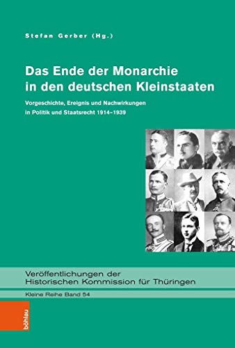 Das Ende der Monarchie in den deutschen Kleinstaaten: Vorgeschichte, Ereignis und Nachwirkungen in Politik und Staatsrecht1914-1939 ... Kommission für ... für Thüringen, Kleine Reihe, Band 54)