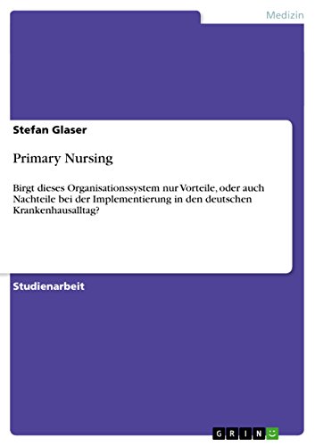 Primary Nursing: Birgt dieses Organisationssystem nur Vorteile, oder auch Nachteile bei der Implementierung in den deutschen Krankenhausalltag?