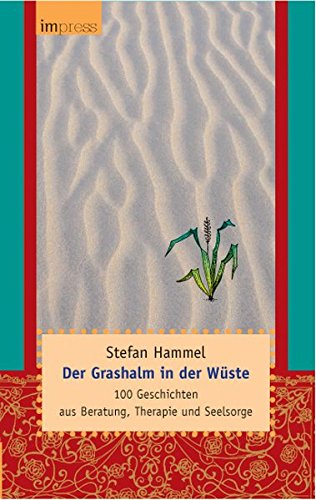 Der Grashalm in der Wüste: 100 Geschichten aus Beratung, Therapie und Seelsorge von edition impress