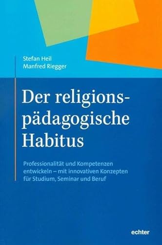 Der religionspädagogische Habitus: Professionalität und Kompetenz entwickeln - mit neuen Konzepten für Studium, Seminar und Beruf von Echter