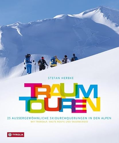 Traumtouren: 25 außergewöhnliche Skidurchquerungen in den Alpen. Mit Transalp, Haute Route und Tauerncross. Ein Bildband zum Träumen und Planen. Mit inspirierenden Tourentipps