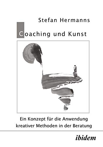 Coaching und Kunst. Ein Konzept für die Anwendung kreativer Methoden in der Beratung Coaching und Kunst. Ein Konzept für die Anwendung kreativer Methoden in der Beratung