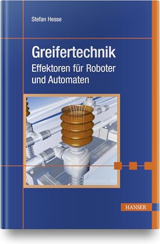 Greifertechnik: Effektoren für Roboter und Automaten von Hanser Fachbuchverlag