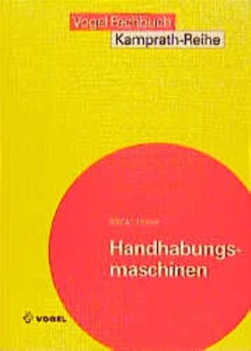 Handhabungsmaschinen: Grundlagen und Prinzipien im Aufbau, Funktion, Baugruppen, Programmierung und Steuerung (Kamprath-Reihe)