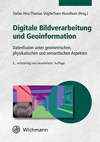 Digitale Bildverarbeitung und Geoinformation: Datenfusion unter geometrischen, physikalischen und semantischen Aspekten von Wichmann Herbert