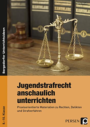 Jugendstrafrecht anschaulich unterrichten: Praxisorientierte Materialien zu Rechten, Delikten und Strafverfahren (8. bis 10. Klasse)