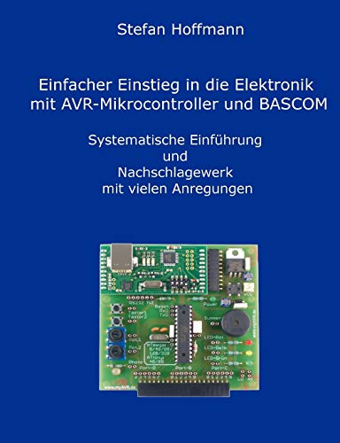 Einfacher Einstieg in die Elektronik mit AVR-Mikrocontroller und BASCOM: Systematische Einführung und Nachschlagewerk mit vielen Anregungen Einfacher Einstieg in die Elektronik mit AVR-Mikrocontroller und BASCOM: Systematische Einführung und Nachschlagewerk mit vielen Anregungen