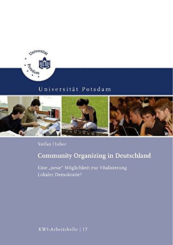 Community Organizing in Deutschland: Eine "neue" Möglichkeit zur Vitalisierung Lokaler Demokratie? (KWI-Arbeitshefte)