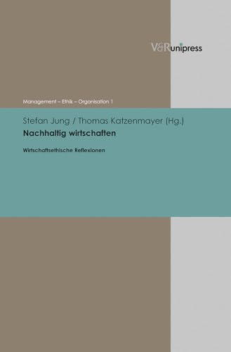 Nachhaltig wirtschaften: Wirtschaftsethische Reflexionen (Management – Ethik – Organisation, Band 1)