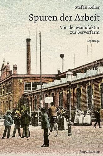Spuren der Arbeit: Von der Manufaktur zur Serverfarm - Reportage von Rotpunktverlag, Zürich