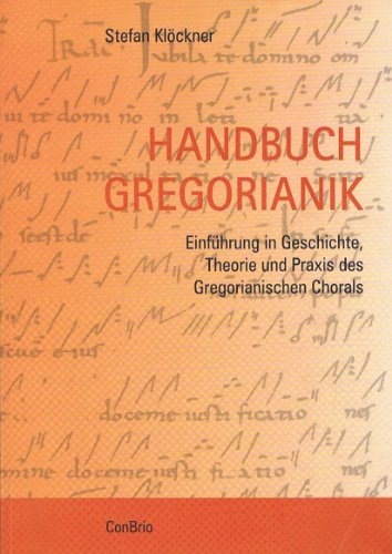Handbuch Gregorianik: Einführung in Geschichte, Theorie und Praxis des Gregorianischen Chorals von Conbrio Verlagsges.Mbh