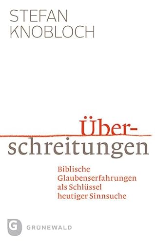 Überschreitungen - Biblische Glaubenserfahrungen als Schlüssel heutiger Sinnsuche