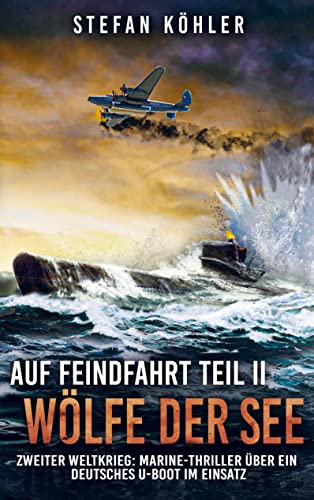 Auf Feindfahrt Teil II - Wölfe der See: Zweiter Weltkrieg: Marine-Thriller über ein deutsches U-Boot im Einsatz Auf Feindfahrt Teil II - Wölfe der See: Zweiter Weltkrieg: Marine-Thriller über ein deutsches U-Boot im Einsatz