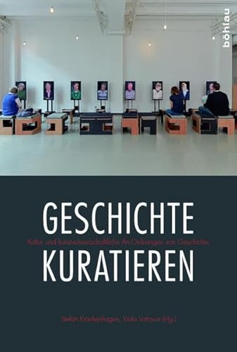 Geschichte kuratieren: Kultur- und kunstwissenschaftliche An-Ordnungen von Geschichte: Kultur- und kunstwissenschaftliche An-Ordnungen der Vergangenheit