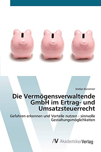 Die Vermögensverwaltende GmbH im Ertrag- und Umsatzsteuerrecht: Gefahren erkennen und Vorteile nutzen - sinnvolle Gestaltungsmöglichkeiten von AV Akademikerverlag