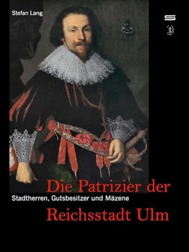 Stadtherren, Gutsbesitzer und Mäzene: Die Patrizier der Reichsstadt Ulm von Jan Thorbecke Verlag