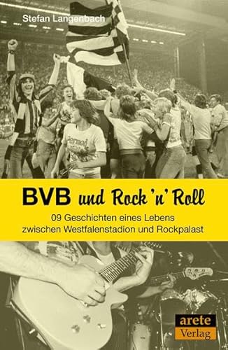 BVB und Rock 'n' Roll: 09 Geschichten eines Lebens zwischen Westfalenstadion und Rockpalast von Arete