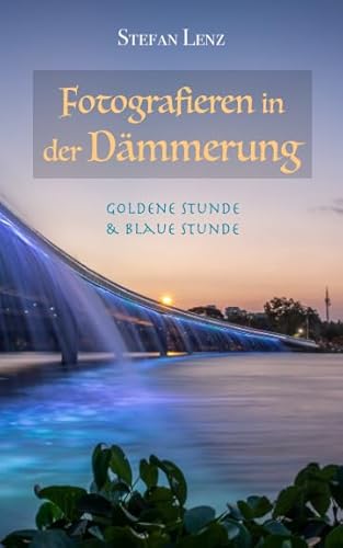 Fotografieren in der Dämmerung: Goldene Stunde & Blaue Stunde (Fotografieren Lernen, Band 2) von Independently published