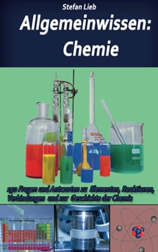 Allgemeinwissen – Chemie: 150 Fragen und Antworten zu Elementen, Reaktionen, Verbindungen und zur Geschichte der Chemie
