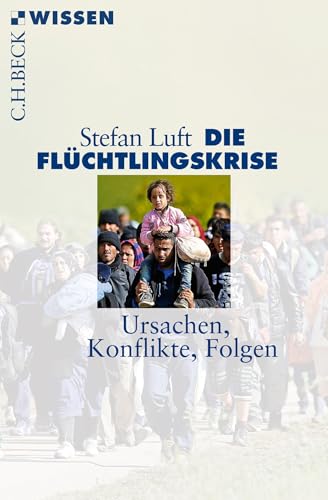 Die Flüchtlingskrise: Ursachen, Konflikte, Folgen (Beck'sche Reihe)