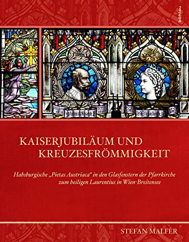 Kaiserjubiläum und Kreuzesfrömmigkeit: Habsburgische "Pietas Austriaca" in den Glasfenstern der Pfarrkirche zum heiligen Laurentius in ... zum heiligen Laurentius in Wien-Breitensee Kaiserjubiläum und Kreuzesfrömmigkeit: Habsburgische "Pietas Austriaca" in den Glasfenstern der Pfarrkirche zum heiligen Laurentius in ... zum heiligen Laurentius in Wien-Breitensee