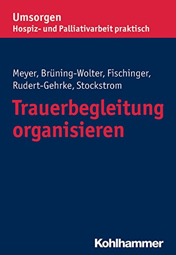 Trauerbegleitung organisieren (Umsorgen - Hospiz- und Palliativarbeit praktisch: Schriftenreihe des Bayerischen Hospiz- und Palliativverbands e.V.)