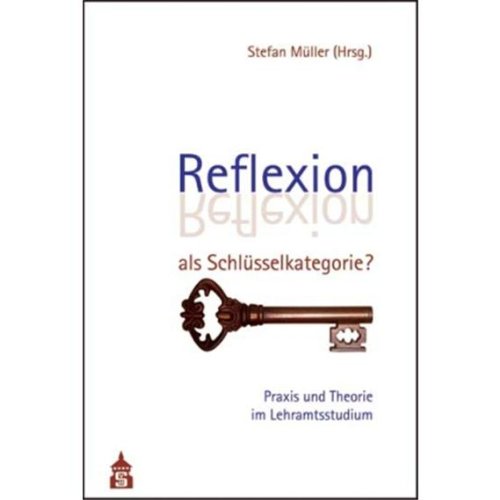 Reflexion als Schlüsselkategorie? Praxis und Theorie im Lehramtsstudium von Schneider Verlag Hohengehren