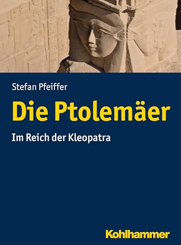 Die Ptolemäer: Im Reich der Kleopatra von Kohlhammer