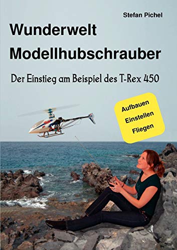 Wunderwelt Modellhubschrauber: Der Einstieg am Beispiel des T-Rex 450