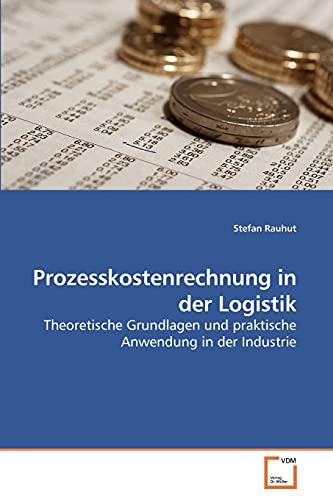 Prozesskostenrechnung in der Logistik: Theoretische Grundlagen und praktische Anwendung in der Industrie von VDM Verlag
