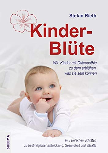 Kinder-Blüte: Wie Kinder mit Osteopathie zu dem erblühen, was sie sein können.In 5 einfachen Schritten zu bestmöglicher Entwicklung, Gesundheit und Vitalität. von Sheema Medien Verlag