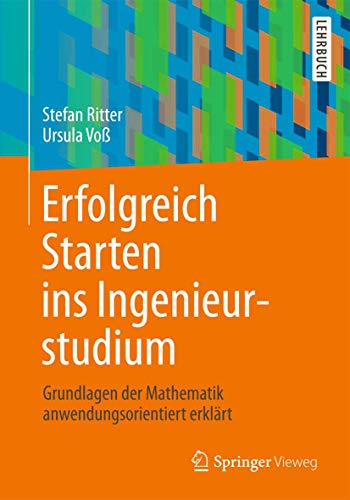 Erfolgreich Starten ins Ingenieurstudium: Grundlagen der Mathematik anwendungsorientiert erklärt von Springer Vieweg