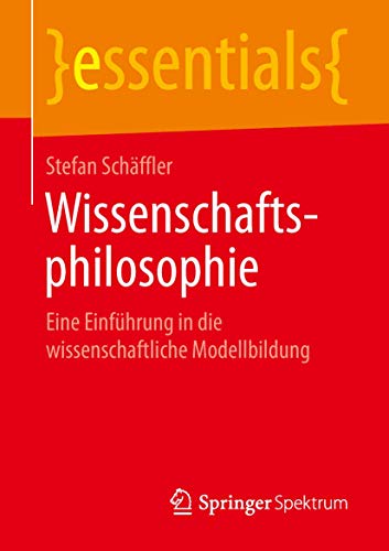 Wissenschaftsphilosophie: Eine Einführung in die wissenschaftliche Modellbildung (essentials) von Springer Spektrum