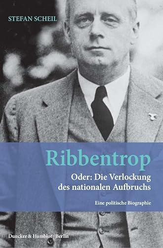 Ribbentrop.: Oder: Die Verlockung des nationalen Aufbruchs. Eine politische Biographie. von Duncker & Humblot GmbH