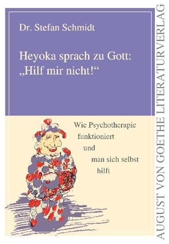 Heyoka sprach zu Gott: Hilf mir nicht! Wie Psychotherapie funktioniert und man sich selbst hilft (August von Goethe Literaturverlag)