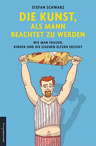 Die Kunst, als Mann beachtet zu werden: Wie man Frauen, Kinder und die eigenen Eltern erzieht Die Kunst, als Mann beachtet zu werden: Wie man Frauen, Kinder und die eigenen Eltern erzieht