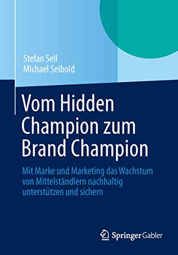 Vom Hidden Champion zum Brand Champion: Mit Marke und Marketing das Wachstum von Mittelständlern nachhaltig unterstützen und sichern von Springer