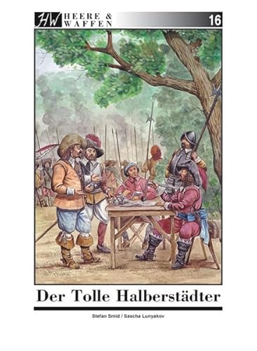 Der Tolle Halberstädter: Christian von Braunschweig - Kriegsunternehmer, sein Heer und seine Feldzüge (Heere & Waffen)