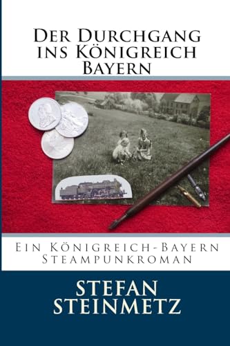 Der Durchgang ins Königreich Bayern: Ein Königreich-Bayern Steampunkroman von CREATESPACE