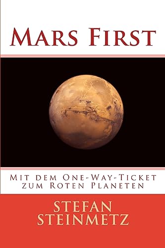 Mars First: Mit dem One-Way-Ticket zum Roten Planeten von Createspace Independent Publishing Platform