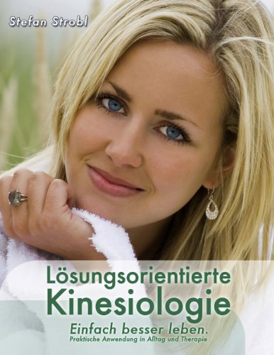 Lösungsorientierte Kinesiologie: Einfach besser leben: Praktische Anwendung in Alltag und Therapie Lösungsorientierte Kinesiologie: Einfach besser leben: Praktische Anwendung in Alltag und Therapie